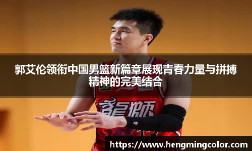 郭艾伦领衔中国男篮新篇章展现青春力量与拼搏精神的完美结合