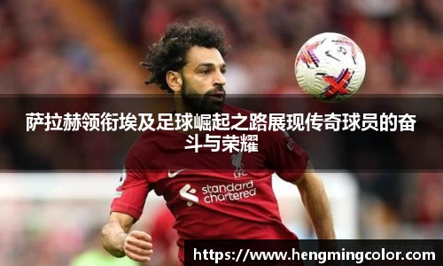 萨拉赫领衔埃及足球崛起之路展现传奇球员的奋斗与荣耀